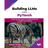 Building LLMs with PyTorch: A step-by-step guide to building advanced AI models with PyTorch (English Edition)