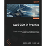 AWS CDK in Practice: Unleash the power of ordinary coding and streamline complex cloud applications on AWS