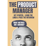 The Product Manager: Get Started, Learn the Lingo & Pass the Interview