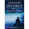 Navigating Divorce with a Peaceful Heart: A Practical Guide to Cultivating Inner Peace in the Midst of Chaos