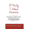 If Only I Had Known: Integrative and Alternative Paths to Recovery from Breast Cancer