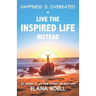 Happiness Is Overrated - Live the Inspired Life Instead: Get Inspired to Live Your Happiest Life Right Now