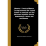 Mexico--Treaty of Peace. Treaty Between the United States of America and the Mexican Republic. Peace, Friendship, Limits, and Settlement ..