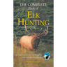 Complete Book of Elk Hunting: Tips and Tactics for All Weather and Habitat Conditions
