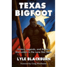 Texas Bigfoot: History, Legends, and Modern Encounters in the Lone Star State