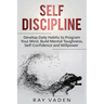 Self-Discipline: Develop Daily Habits to Program Your Mind, Build Mental Toughness, Self-Confidence and WillPower