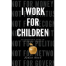 I Work for Children: An Educator's Guide to Purpose and Practice