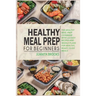 Healthy Meal Prep for Beginners: 120 easy recipes and time-saving weekly plans for healthy, ready-to-go meals.