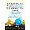 Transform Your Mind, Transform Your Weight: How to Quit Yo-Yo Dieting Using the Power of Your Mind