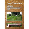 Grow Your Own Cigars: growing, curing and finishing tobacco at home