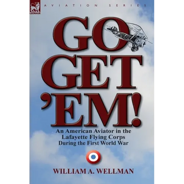 Go, Get 'Em! an American Aviator in the Lafayette Flying Corps During the First World War