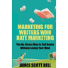 Marketing For Writers Who Hate Marketing: The No-Stress Way to Sell Books Withou