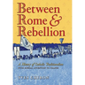Between Rome and Rebellion: A History of Catholic Traditionalism with Special Attention to France