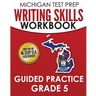 MICHIGAN TEST PREP Writing Skills Workbook Guided Practice Grade 5: Preparation for the M-STEP English Language Arts Assessments