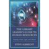 The Library Leader's Guide to Human Resources: Keeping It Real, Legal, and Ethical