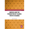 America and the Production of Islamic Truth in Uganda