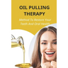 Oil Pulling Therapy: Method To Restore Your Teeth And Oral Health: Oil Pulling Therapy