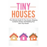 Tiny Houses: The ultimate guide to tiny houses, shipping container homes, and building your own tiny house!