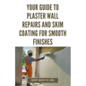 Your Guide to Plaster Wall Repairs and Skim Coating for Smooth Finishes: Step-by-Step Instructions for Fixing Cracks, Holes, Water Damage and Applying