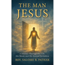 The Man Jesus: A Journey Through His Life, His Word, and His Eternal Invitation