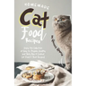Homemade Cat Food Recipes: Enjoy this Collection of Easy-to-Prepare Healthy and Tasty Raw Cooked Cat Food Treat Recipes!