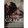 A Labor of Grace: Saying Yes to God's Design for Pregnancy, Birth, and Motherhood