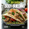Air Fryer Bodybuilding Cookbook: Achieve Peak Performance with 100+ Air Fryer Recipes for Muscle Growth with Pictures Included