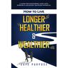 How to Live Longer Healthier and Wealthier: A Guide For Discovering Your Life's Purpose & Unlocking Unlimited Potential