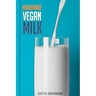 Homemade Vegan Milk: Simple Recipes For Making Homemade Non-Dairy Milk