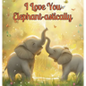 I Love You Elephant-astically: A Baby Illustration Book: Every Creature, Big or Small, Has a Special Way to Say 'I Love You.' Let's Discover Their He