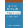 The Truth He Brought William S. Crowdy A Prophet of God