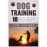 Dog Training: 10 Important Truths Every Dog Owner Must Learn For Dog Obedience: 10 Important Truths Every Dog Owner Must Learn for Dog Obedience: 10 I