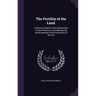 The Fertility of the Land: A Summary Sketch of the Relationship of Farm-Practice to the Maintaining and Increasing of the Productivity of the Soi