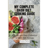 My Complete Dash Diet Cooking Guide: A Quick and Easy Collection of Dash Diet Recipes