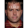 Grounded and Cured: One Marine Fighter Pilot's Inspirational Story of Miraculous Healing from a Rare Bone Cancer through Alternative Medicine and His