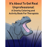 It's About To Get Real Unprofessional: A Snarky Coloring and Activity Book For Therapists