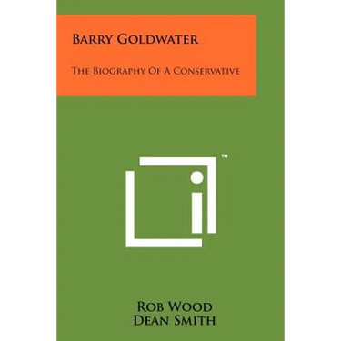 Barry Goldwater: The Biography Of A Conservative