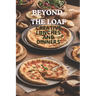 Beyond The Loaf: Creative Lunches and Dinners An Innovative Cookbook Featuring Delicious Sourdough Recipes Beyond Traditional Bread - Tortillas, Pizza