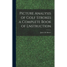 Picture Analysis of Golf Strokes a Complete Book of Lnstruction