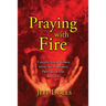 Praying With Fire: Change Your World With The Powerful Prayers Of The Apostles