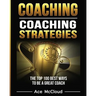 Coaching: Coaching Strategies: The Top 100 Best Ways To Be A Great Coach