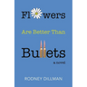 Flowers Are Better Than Bullets, A Novel