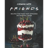 Cooking with F.R.I.E.N.D.S: Recipes for Food That Appeared on That Epic Show