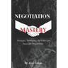 Negotiation Mastery: Strategies, Techniques, and Ethics for Successful Negotiations