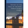 Report of the Trial of the King Versus Hurdy Gurdy: Alias Barrel Organ, Alias Grinder, Alias the Seditious Organ for Publishing and Causing and Procur