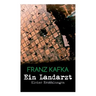 Ein Landarzt - Kleine Erzählungen: Ein Traum, Der neue Advokat, Auf der Galerie, Ein altes Blatt, Vor dem Gesetz, Schakale und Araber, Ein Besuch im B