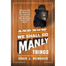 And Now We Shall Do Manly Things: Discovering My Manhood Through the Great (and Not-So-Great) American Hunt