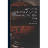 With the "Aurora" in the Antarctic, 1911-1914