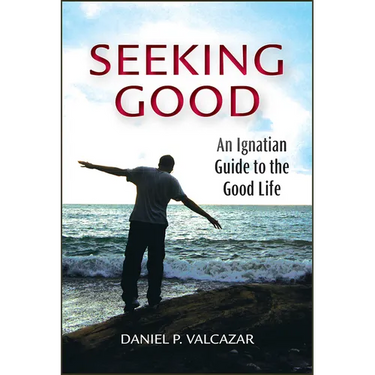 Seeking Good: An Ignatian Guide to the Good Life