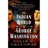 The Indian World of George Washington: The First President, the First Americans, and the Birth of the Nation